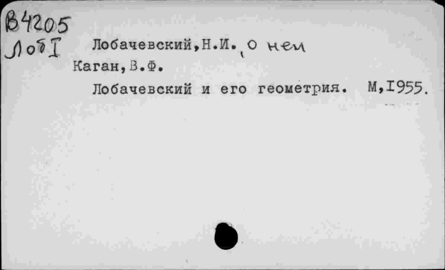 ﻿Лобачевский,Н.И. О к-влд
Каган,В.Ф.
Лобачевский и его геометрия. М,1955.